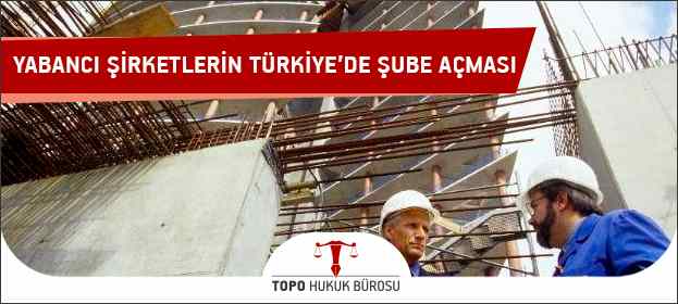Yabancı Şirketlerin Türkiye'de Şube Açması