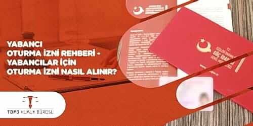 Yabancı Oturma İzni Rehberi – Yabancılar için Oturma İzni Nasıl Alınır