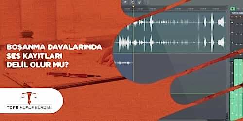 Boşanma Davalarında Ses Kayıtları Delil Olur Mu