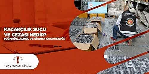 Kaçakçılık Suçu ve Cezası Nedir Gümrük Alkol ve Sigara Kaçakçılığı